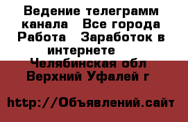 Ведение телеграмм канала - Все города Работа » Заработок в интернете   . Челябинская обл.,Верхний Уфалей г.